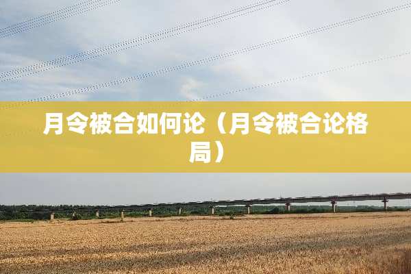月令被合如何论（月令被合论格局）