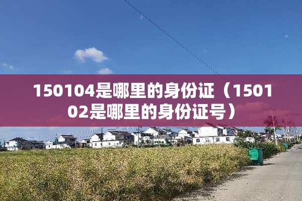 150104是哪里的***（150102是哪里的***号）