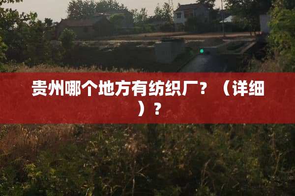 贵州哪个地方有纺织厂？（详细）？
