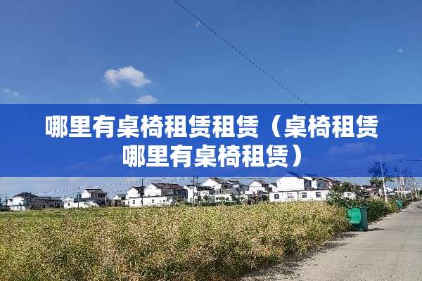 哪里有桌椅租赁租赁（桌椅租赁哪里有桌椅租赁）