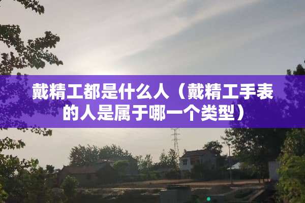 戴精工都是什么人（戴精工手表的人是属于哪一个类型）