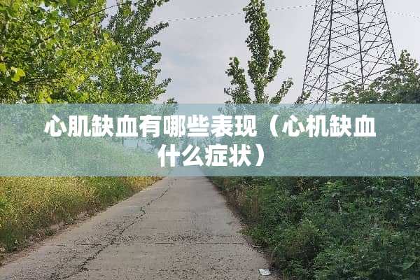 心肌缺血有哪些表现（心机缺血什么症状）