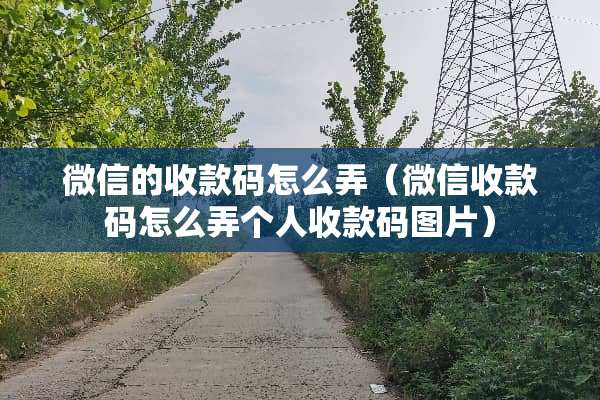 微信的收款码怎么弄（微信收款码怎么弄个人收款码图片）