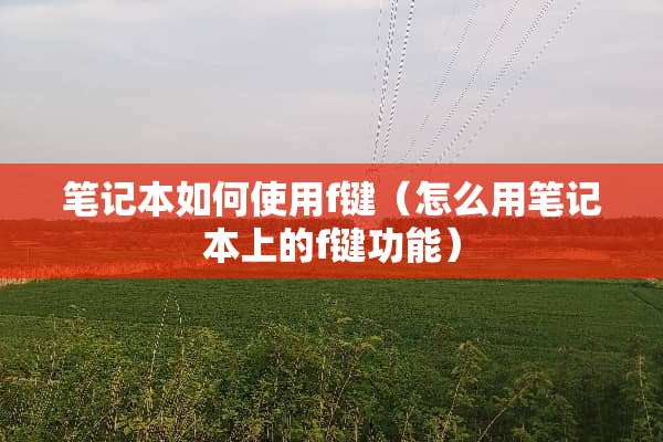 笔记本如何使用f键（怎么用笔记本上的f键功能）