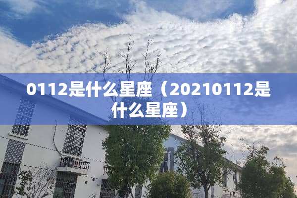 0112是什么星座（20210112是什么星座）