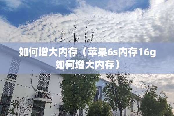 如何增大内存（苹果6s内存16g如何增大内存）