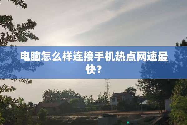 电脑怎么样连接手机热点网速最快？