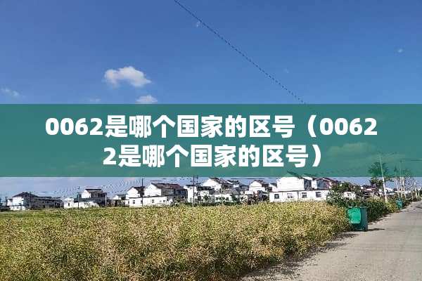 0062是哪个国家的区号（00622是哪个国家的区号）