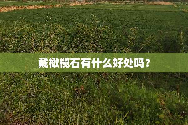 戴橄榄石有什么好处吗？