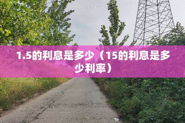 1.5的利息是多少（15的利息是多少利率）