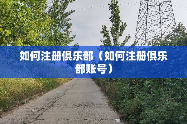 如何注册俱乐部（如何注册俱乐部账号）