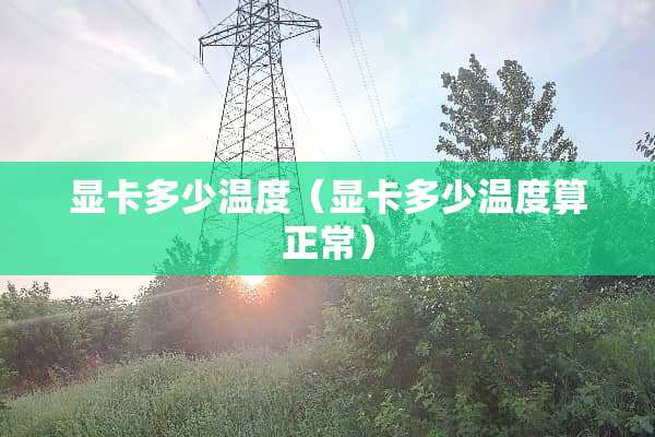 显卡多少温度（显卡多少温度算正常）