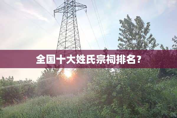 全国十大姓氏宗祠排名？