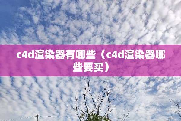 c4d渲染器有哪些（c4d渲染器哪些要买）