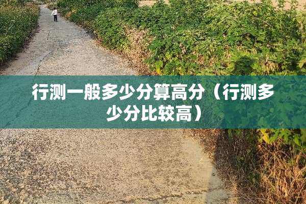 行测一般多少分算高分（行测多少分比较高）