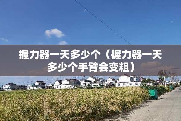 握力器一天多少个（握力器一天多少个手臂会变粗）