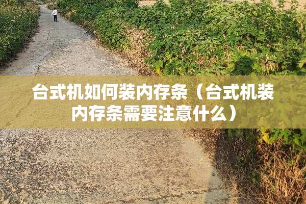 台式机如何装内存条（台式机装内存条需要注意什么）
