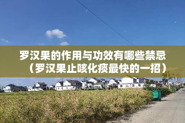 罗汉果的作用与功效有哪些禁忌（罗汉果止咳化痰最快的一招）