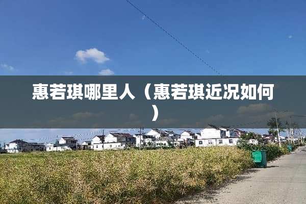 惠若琪哪里人（惠若琪近况如何）