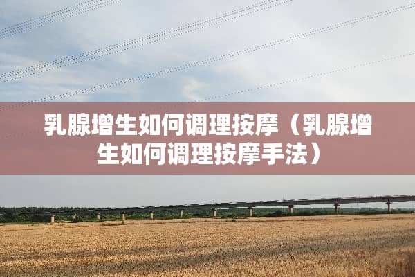 *腺增生如何调理按摩（*腺增生如何调理按摩手法）