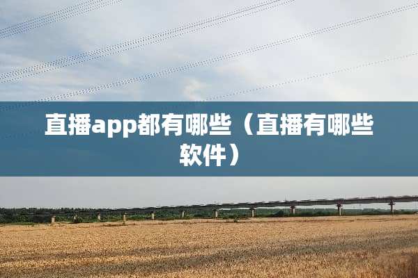 直播app都有哪些（直播有哪些软件）