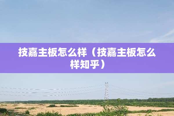 技嘉主板怎么样（技嘉主板怎么样知乎）
