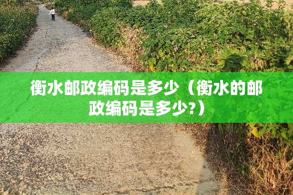衡水邮政编码是多少（衡水的邮政编码是多少?）
