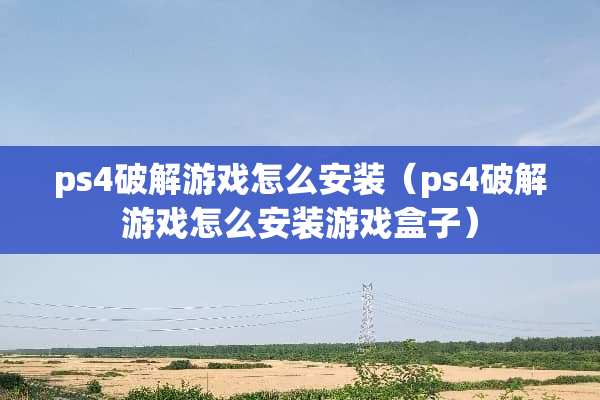 ps4**游戏怎么安装（ps4**游戏怎么安装游戏盒子）