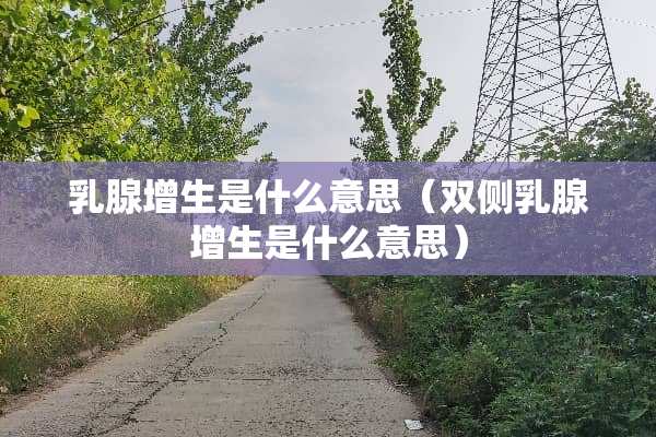*腺增生是什么意思（双侧*腺增生是什么意思）