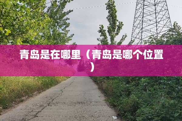 青岛是在哪里（青岛是哪个位置）