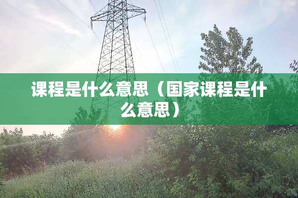课程是什么意思（国家课程是什么意思）