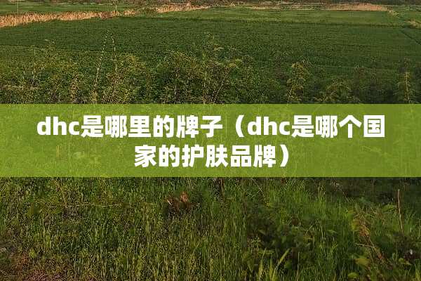 dhc是哪里的牌子（dhc是哪个国家的护肤品牌）