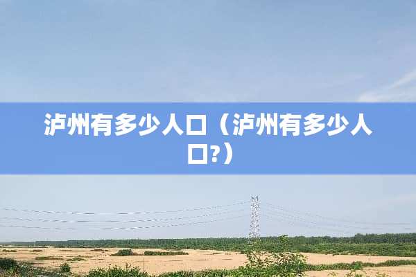 泸州有多少人口（泸州有多少人口?）