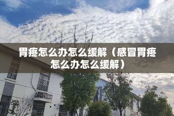 胃疼怎么办怎么缓解（感冒胃疼怎么办怎么缓解）