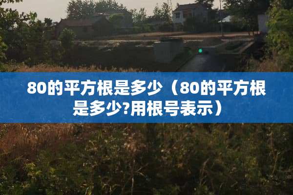 80的平方根是多少（80的平方根是多少?用根号表示）