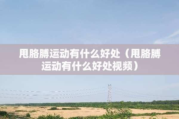 甩胳膊运动有什么好处（甩胳膊运动有什么好处视频）