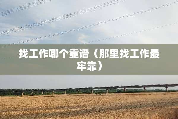 找工作哪个靠谱（那里找工作最牢靠）