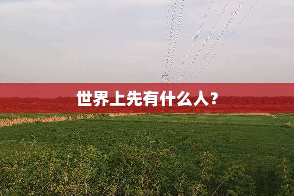 世界上先有什么人？