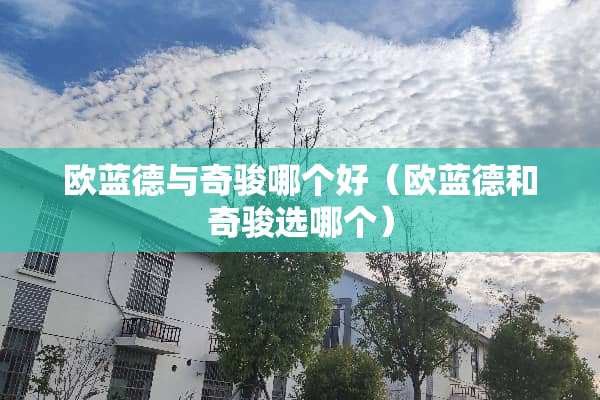 欧蓝德与奇骏哪个好（欧蓝德和奇骏选哪个）