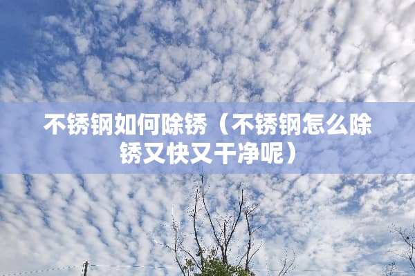 不锈钢如何除锈（不锈钢怎么除锈又快又干净呢）