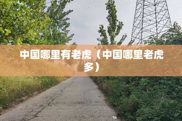 中国哪里有老虎（中国哪里老虎多）