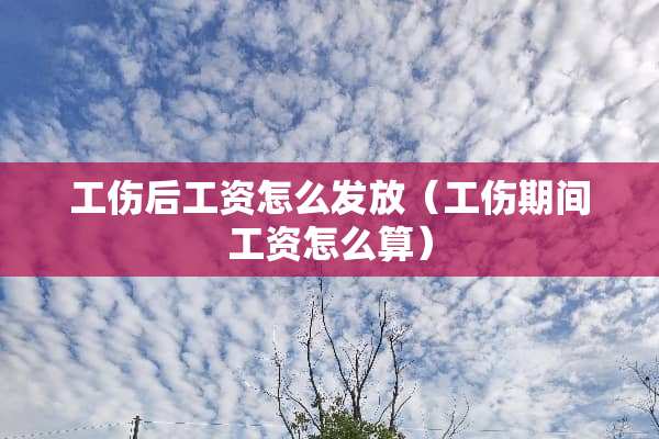 工伤后工资怎么发放（工伤期间工资怎么算）
