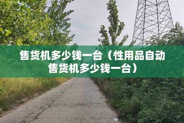 售货机多少钱一台（性用品自动售货机多少钱一台）