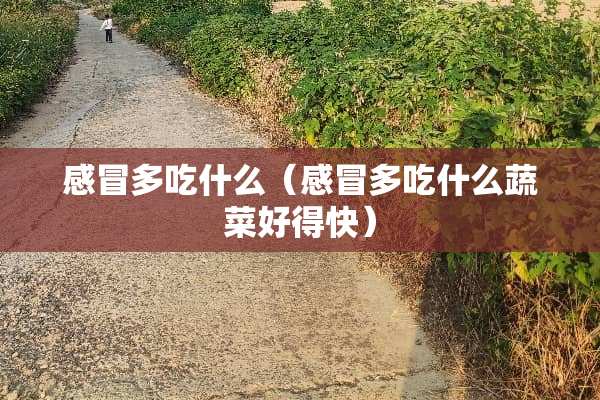 感冒多吃什么（感冒多吃什么蔬菜好得快）