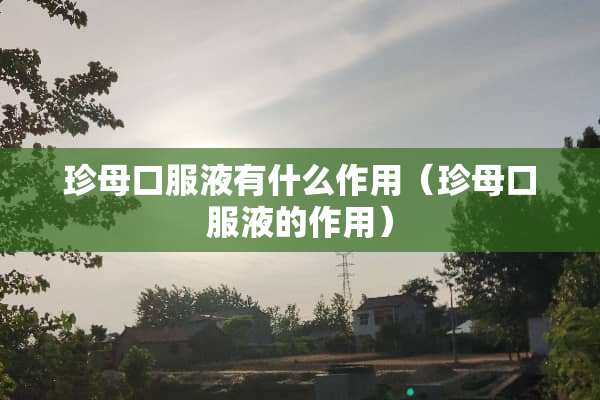 珍母口服液有什么作用（珍母口服液的作用）