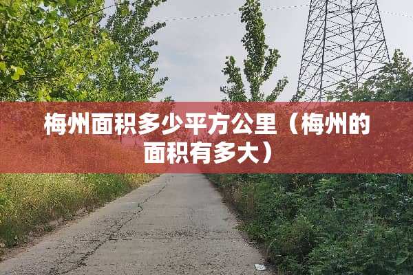 梅州面积多少平方公里（梅州的面积有多大）