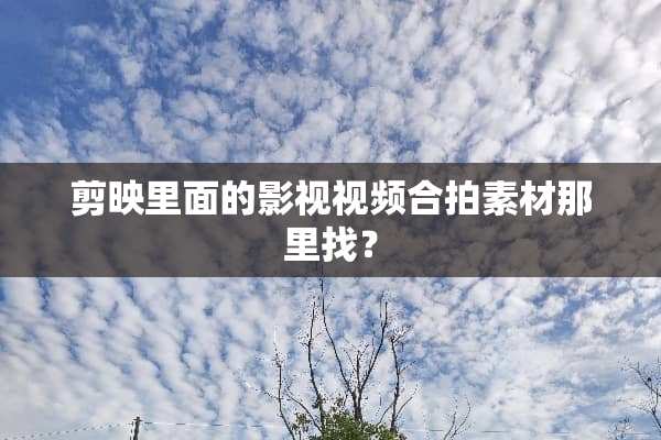 剪映里面的影视视频合拍素材那里找？