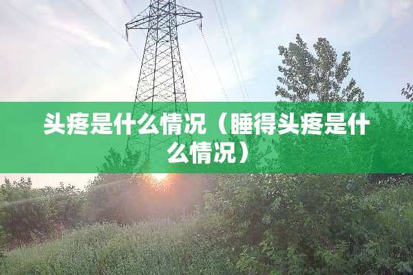 头疼是什么情况（睡得头疼是什么情况）