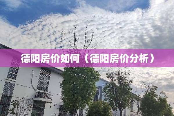 德阳房价如何（德阳房价分析）