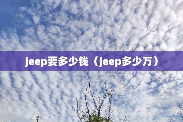 jeep要多少钱（jeep多少万）